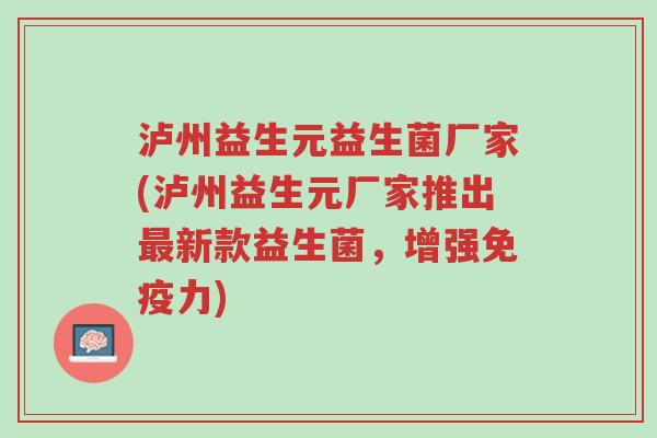 泸州益生元益生菌厂家(泸州益生元厂家推出最新款益生菌,增强免疫力)-第1张图片-超越 泸州益生元益生菌厂家(泸州益生元厂家推出最新款益生菌,增强免疫力)-第1张图片-超越