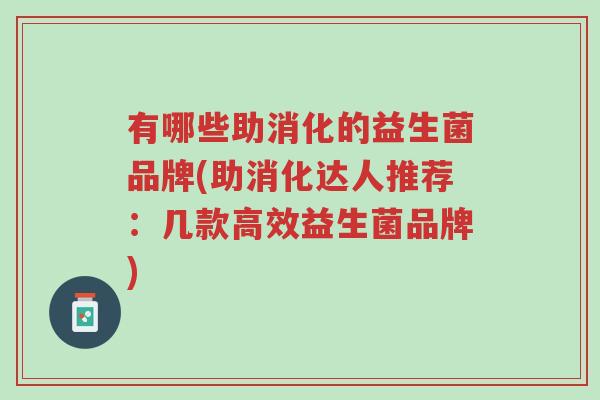 有哪些助消化的益生菌品牌(助消化达人推荐:几款高效益生菌品牌)-第1张图片-超越 有哪些助消化的益生菌品牌(助消化达人推荐:几款高效益生菌品牌)-第1张图片-超越