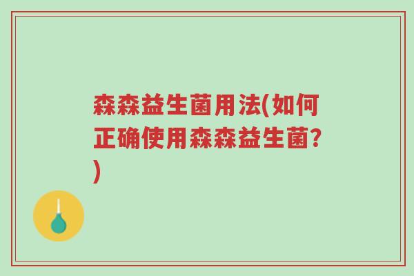 森森益生菌用法(如何正确使用森森益生菌?)-第1张图片-超越 森森益生菌用法(如何正确使用森森益生菌?)-第1张图片-超越