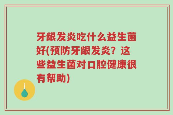 牙龈发炎吃什么益生菌好(预防牙龈发炎?这些益生菌对口腔健康很有帮助)-第1张图片-超越 牙龈发炎吃什么益生菌好(预防牙龈发炎?这些益生菌对口腔健康很有帮助)-第1张图片-超越