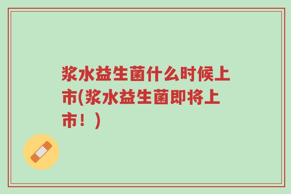 浆水益生菌什么时候上市(浆水益生菌即将上市!)-第1张图片-超越 浆水益生菌什么时候上市(浆水益生菌即将上市!)-第1张图片-超越