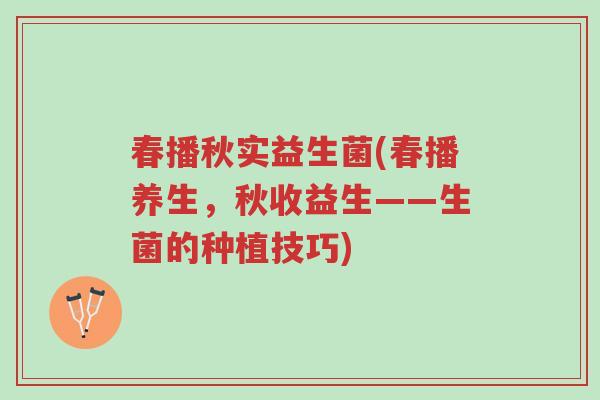春播秋实益生菌(春播养生,秋收益生——生菌的种植技巧)-第1张图片-超越 春播秋实益生菌(春播养生,秋收益生——生菌的种植技巧)-第1张图片-超越