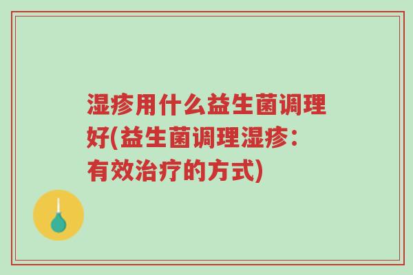 湿疹用什么益生菌调理好(益生菌调理湿疹:有效治疗的方式)-第1张图片-超越 湿疹用什么益生菌调理好(益生菌调理湿疹:有效治疗的方式)-第1张图片-超越