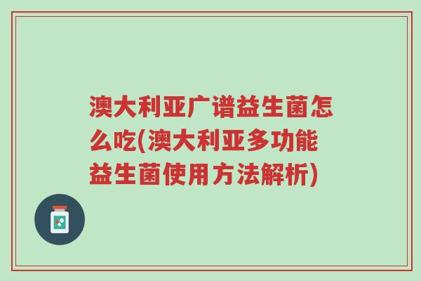 澳大利亚广谱益生菌怎么吃(澳大利亚多功能益生菌使用方法解析)-第1张图片-超越 澳大利亚广谱益生菌怎么吃(澳大利亚多功能益生菌使用方法解析)-第1张图片-超越