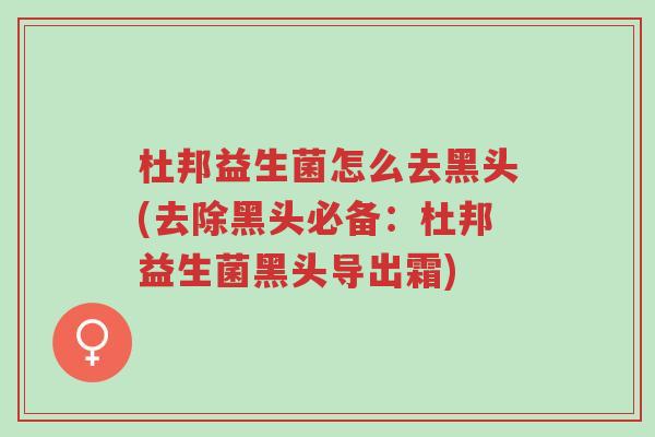 杜邦益生菌怎么去黑头(去除黑头必备:杜邦益生菌黑头导出霜)-第1张图片-超越 杜邦益生菌怎么去黑头(去除黑头必备:杜邦益生菌黑头导出霜)-第1张图片-超越