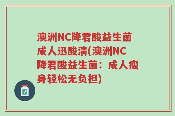 澳洲NC降君酸益生菌成人迅酸清(澳洲NC降君酸益生菌:成人瘦身轻松无负担)-第1张图片-超越 澳洲NC降君酸益生菌成人迅酸清(澳洲NC降君酸益生菌:成人瘦身轻松无负担)-第1张图片-超越