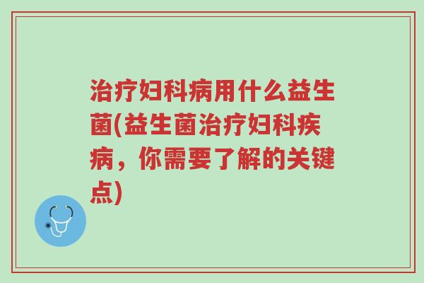 治疗妇科病用什么益生菌(益生菌治疗妇科疾病,你需要了解的关键点)-第1张图片-超越 治疗妇科病用什么益生菌(益生菌治疗妇科疾病,你需要了解的关键点)-第1张图片-超越