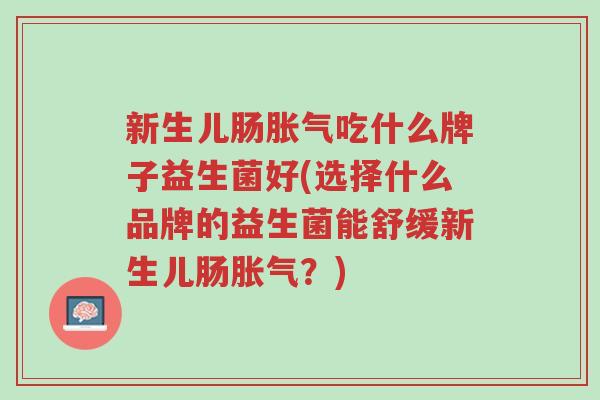 新生儿肠胀气吃什么牌子益生菌好(选择什么品牌的益生菌能舒缓新生儿肠胀气?)-第1张图片-超越 新生儿肠胀气吃什么牌子益生菌好(选择什么品牌的益生菌能舒缓新生儿肠胀气?)-第1张图片-超越