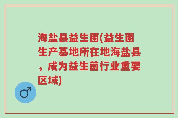 海盐县益生菌(益生菌生产基地所在地海盐县,成为益生菌行业重要区域)-第1张图片-超越 海盐县益生菌(益生菌生产基地所在地海盐县,成为益生菌行业重要区域)-第1张图片-超越