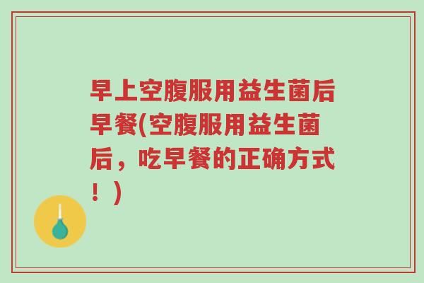 早上空腹服用益生菌后早餐(空腹服用益生菌后,吃早餐的正确方式!)-第1张图片-超越 早上空腹服用益生菌后早餐(空腹服用益生菌后,吃早餐的正确方式!)-第1张图片-超越
