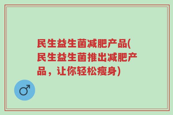 民生益生菌减肥产品(民生益生菌推出减肥产品,让你轻松瘦身)-第1张图片-超越 民生益生菌减肥产品(民生益生菌推出减肥产品,让你轻松瘦身)-第1张图片-超越