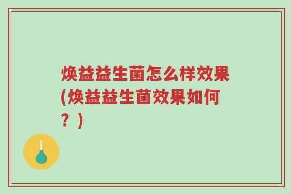 焕益益生菌怎么样效果(焕益益生菌效果如何?)-第1张图片-超越 焕益益生菌怎么样效果(焕益益生菌效果如何?)-第1张图片-超越