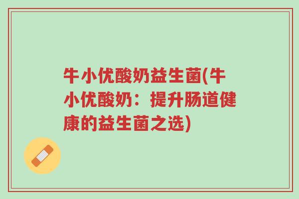 牛小优酸奶益生菌(牛小优酸奶:提升肠道健康的益生菌之选)-第1张图片-超越 牛小优酸奶益生菌(牛小优酸奶:提升肠道健康的益生菌之选)-第1张图片-超越