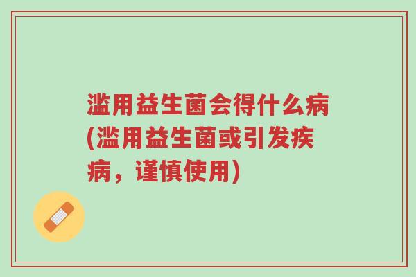 滥用益生菌会得什么病(滥用益生菌或引发疾病,谨慎使用)-第1张图片-超越 滥用益生菌会得什么病(滥用益生菌或引发疾病,谨慎使用)-第1张图片-超越