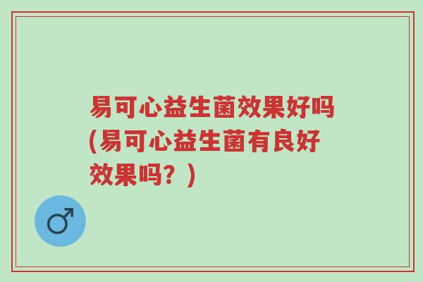 易可心益生菌效果好吗(易可心益生菌有良好效果吗？)-第1张图片-超越