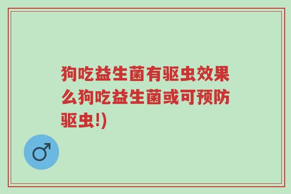 狗吃益生菌有驱虫效果么狗吃益生菌或可预防驱虫!)-第1张图片-超越 狗吃益生菌有驱虫效果么狗吃益生菌或可预防驱虫!)-第1张图片-超越