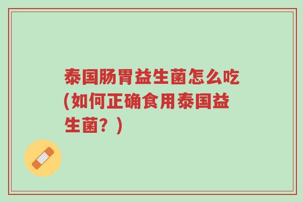 泰国肠胃益生菌怎么吃(如何正确食用泰国益生菌?)-第1张图片-超越 泰国肠胃益生菌怎么吃(如何正确食用泰国益生菌?)-第1张图片-超越