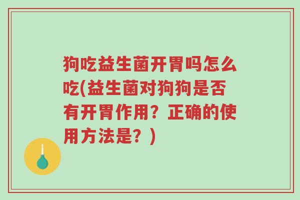 狗吃益生菌开胃吗怎么吃(益生菌对狗狗是否有开胃作用?正确的使用方法是?)-第1张图片-超越 狗吃益生菌开胃吗怎么吃(益生菌对狗狗是否有开胃作用?正确的使用方法是?)-第1张图片-超越