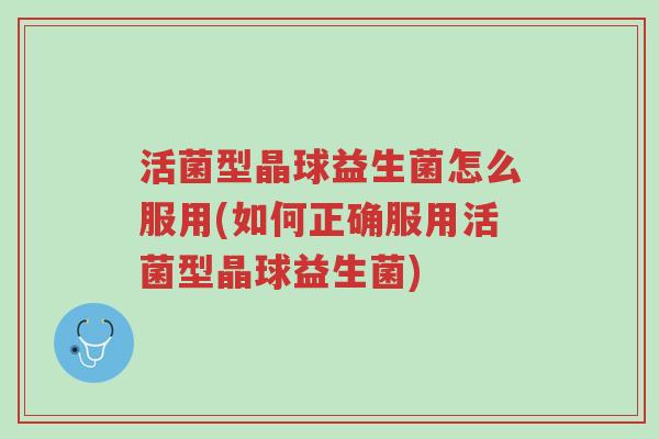 活菌型晶球益生菌怎么服用(如何正确服用活菌型晶球益生菌)-第1张图片-超越 活菌型晶球益生菌怎么服用(如何正确服用活菌型晶球益生菌)-第1张图片-超越