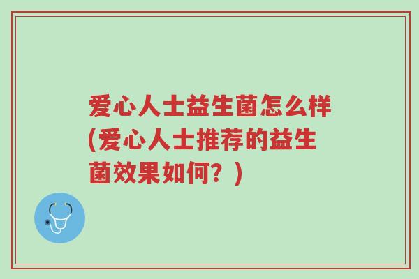爱心人士益生菌怎么样(爱心人士推荐的益生菌效果如何?)-第1张图片-超越 爱心人士益生菌怎么样(爱心人士推荐的益生菌效果如何?)-第1张图片-超越