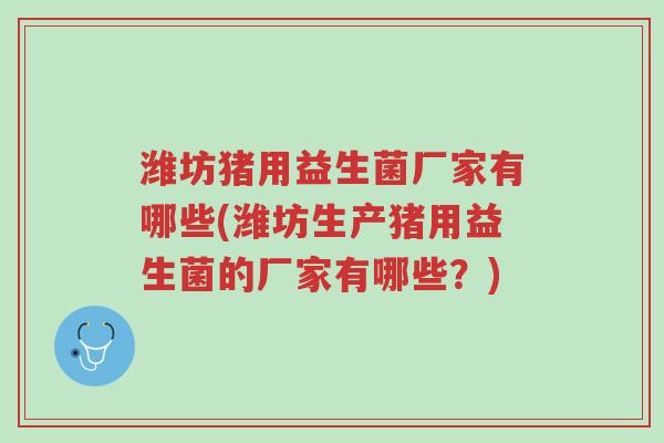 潍坊猪用益生菌厂家有哪些(潍坊生产猪用益生菌的厂家有哪些?)-第1张图片-超越 潍坊猪用益生菌厂家有哪些(潍坊生产猪用益生菌的厂家有哪些?)-第1张图片-超越