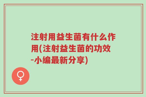 注射用益生菌有什么作用(注射益生菌的功效-小编最新分享)-第1张图片-超越 注射用益生菌有什么作用(注射益生菌的功效-小编最新分享)-第1张图片-超越