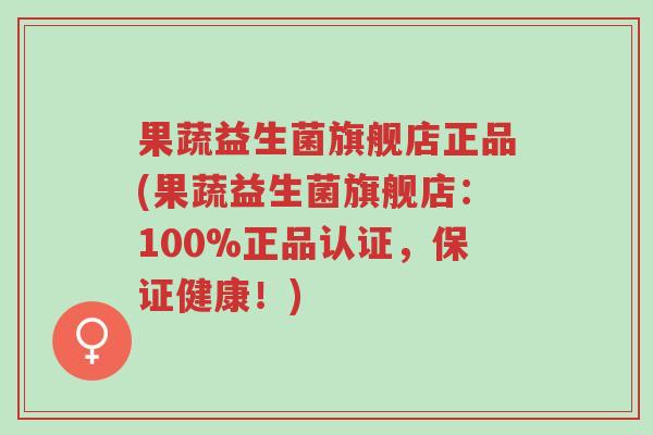 果蔬益生菌旗舰店正品(果蔬益生菌旗舰店：100%正品认证，保证健康！)-第1张图片-超越