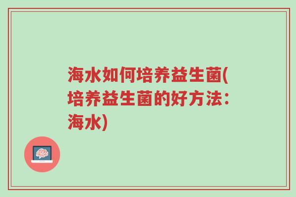 海水如何培养益生菌(培养益生菌的好方法：海水)-第1张图片-超越