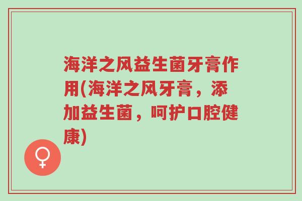 海洋之风益生菌牙膏作用(海洋之风牙膏,添加益生菌,呵护口腔健康)-第1张图片-超越 海洋之风益生菌牙膏作用(海洋之风牙膏,添加益生菌,呵护口腔健康)-第1张图片-超越