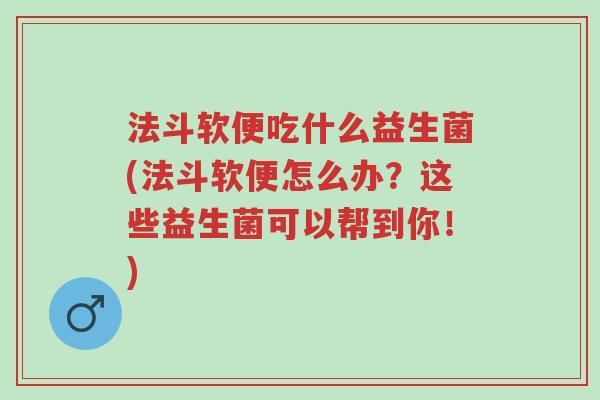 法斗软便吃什么益生菌(法斗软便怎么办？这些益生菌可以帮到你！)-第1张图片-超越
