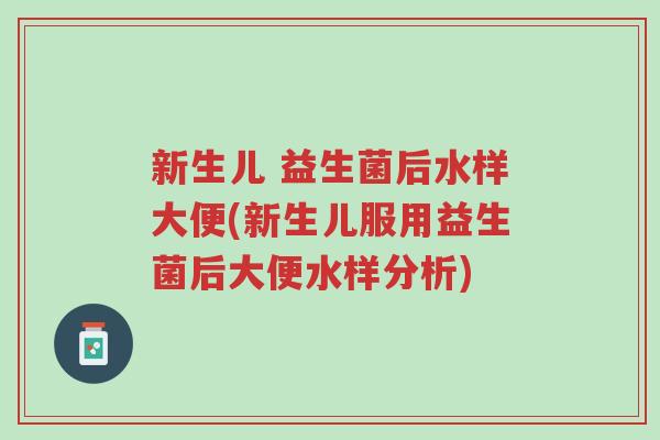 新生儿 益生菌后水样大便(新生儿服用益生菌后大便水样分析)-第1张图片-超越
