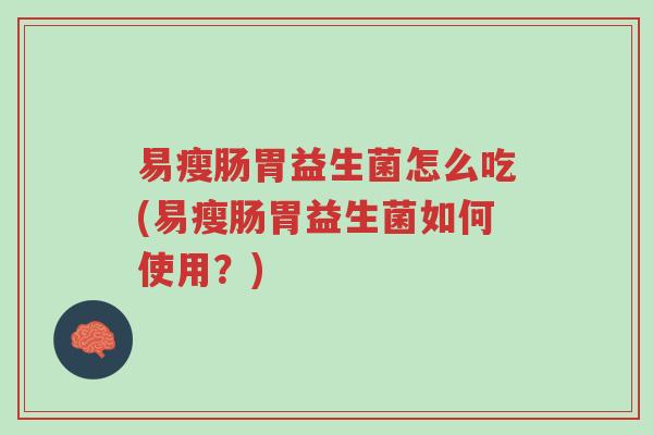 易瘦肠胃益生菌怎么吃(易瘦肠胃益生菌如何使用?)-第1张图片-超越 易瘦肠胃益生菌怎么吃(易瘦肠胃益生菌如何使用?)-第1张图片-超越