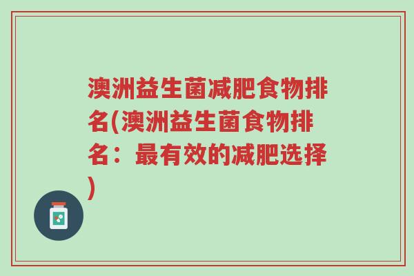 澳洲益生菌减肥食物排名(澳洲益生菌食物排名:最有效的减肥选择)-第1张图片-超越 澳洲益生菌减肥食物排名(澳洲益生菌食物排名:最有效的减肥选择)-第1张图片-超越