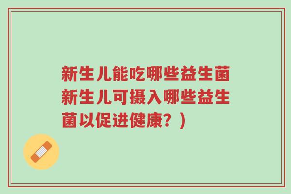 新生儿能吃哪些益生菌新生儿可摄入哪些益生菌以促进健康?)-第1张图片-超越 新生儿能吃哪些益生菌新生儿可摄入哪些益生菌以促进健康?)-第1张图片-超越