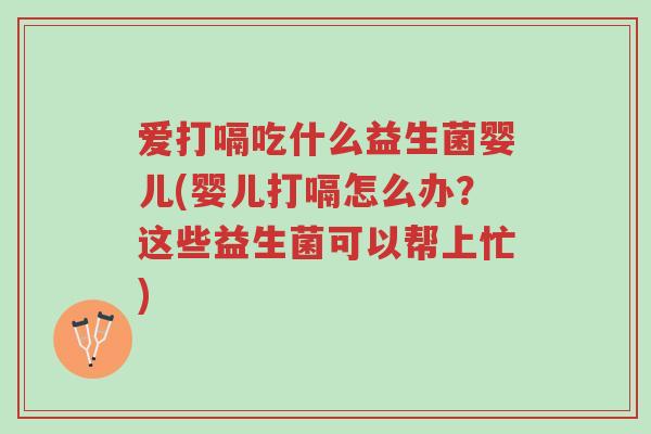 爱打嗝吃什么益生菌婴儿(婴儿打嗝怎么办?这些益生菌可以帮上忙)-第1张图片-超越 爱打嗝吃什么益生菌婴儿(婴儿打嗝怎么办?这些益生菌可以帮上忙)-第1张图片-超越