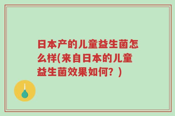 日本产的儿童益生菌怎么样(来自日本的儿童益生菌效果如何?)-第1张图片-超越 日本产的儿童益生菌怎么样(来自日本的儿童益生菌效果如何?)-第1张图片-超越
