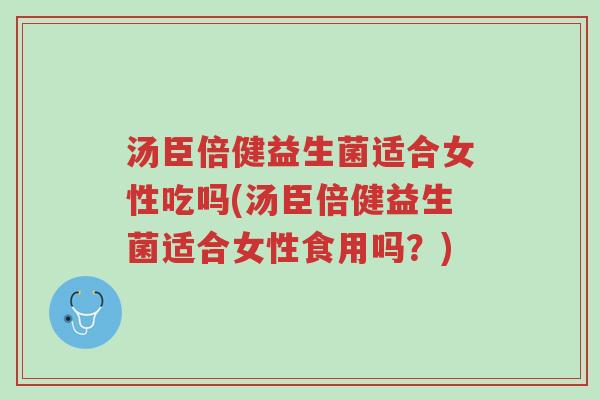 汤臣倍健益生菌适合女性吃吗(汤臣倍健益生菌适合女性食用吗?)-第1张图片-超越 汤臣倍健益生菌适合女性吃吗(汤臣倍健益生菌适合女性食用吗?)-第1张图片-超越