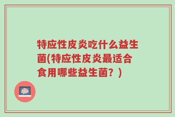 特应性皮炎吃什么益生菌(特应性皮炎最适合食用哪些益生菌?)-第1张图片-超越 特应性皮炎吃什么益生菌(特应性皮炎最适合食用哪些益生菌?)-第1张图片-超越
