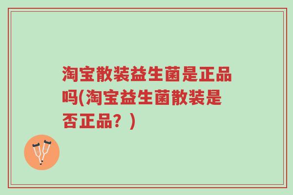 淘宝散装益生菌是正品吗(淘宝益生菌散装是否正品?)-第1张图片-超越 淘宝散装益生菌是正品吗(淘宝益生菌散装是否正品?)-第1张图片-超越