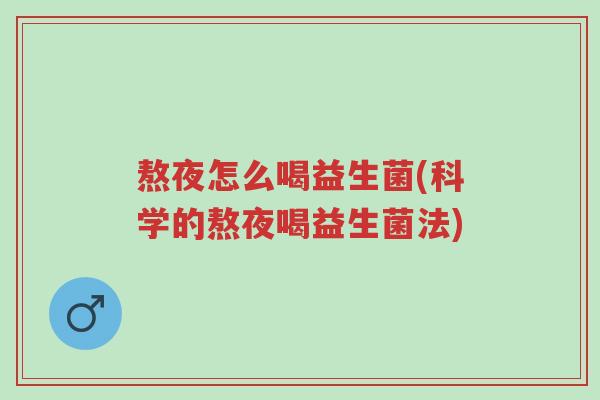 熬夜怎么喝益生菌(科学的熬夜喝益生菌法)-第1张图片-超越 熬夜怎么喝益生菌(科学的熬夜喝益生菌法)-第1张图片-超越