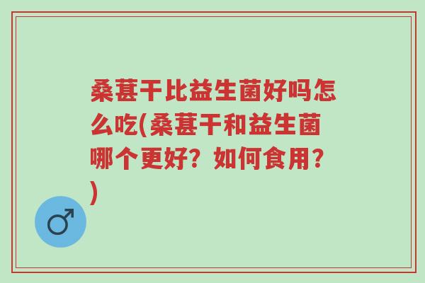 桑葚干比益生菌好吗怎么吃(桑葚干和益生菌哪个更好?如何食用?)-第1张图片-超越 桑葚干比益生菌好吗怎么吃(桑葚干和益生菌哪个更好?如何食用?)-第1张图片-超越