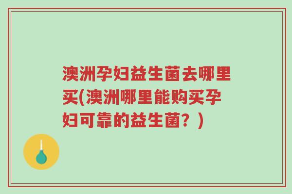澳洲孕妇益生菌去哪里买(澳洲哪里能购买孕妇可靠的益生菌?)-第1张图片-超越 澳洲孕妇益生菌去哪里买(澳洲哪里能购买孕妇可靠的益生菌?)-第1张图片-超越