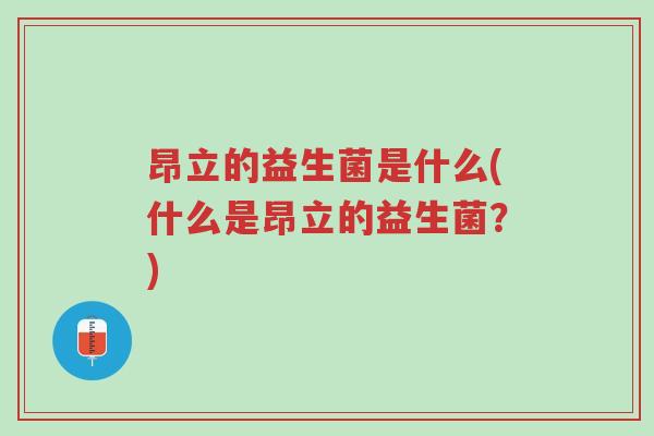 昂立的益生菌是什么(什么是昂立的益生菌?)-第1张图片-超越 昂立的益生菌是什么(什么是昂立的益生菌?)-第1张图片-超越