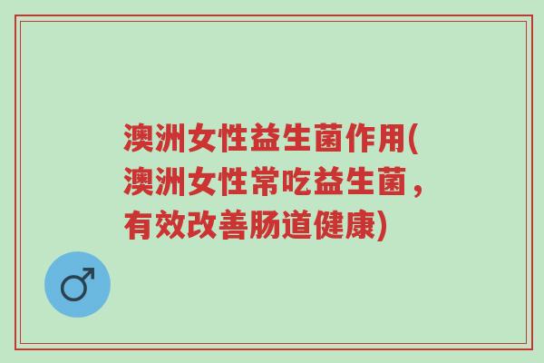 澳洲女性益生菌作用(澳洲女性常吃益生菌,有效改善肠道健康)-第1张图片-超越 澳洲女性益生菌作用(澳洲女性常吃益生菌,有效改善肠道健康)-第1张图片-超越