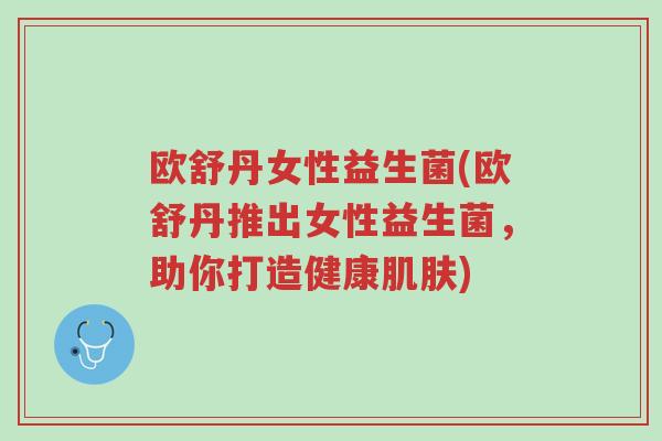 欧舒丹女性益生菌(欧舒丹推出女性益生菌,助你打造健康肌肤)-第1张图片-超越 欧舒丹女性益生菌(欧舒丹推出女性益生菌,助你打造健康肌肤)-第1张图片-超越