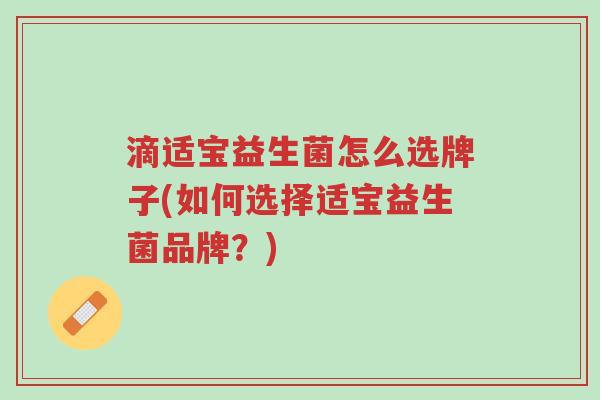 滴适宝益生菌怎么选牌子(如何选择适宝益生菌品牌?)-第1张图片-超越 滴适宝益生菌怎么选牌子(如何选择适宝益生菌品牌?)-第1张图片-超越
