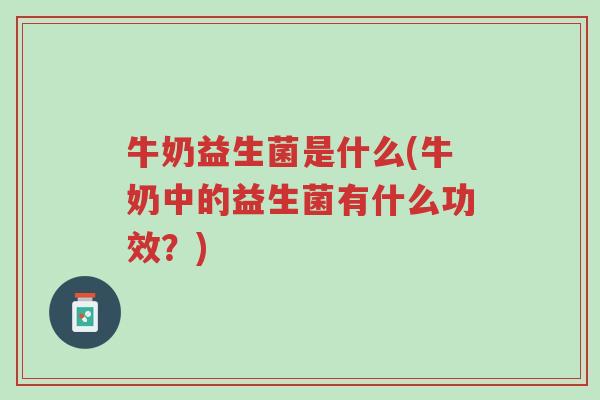 牛奶益生菌是什么(牛奶中的益生菌有什么功效？)-第1张图片-超越