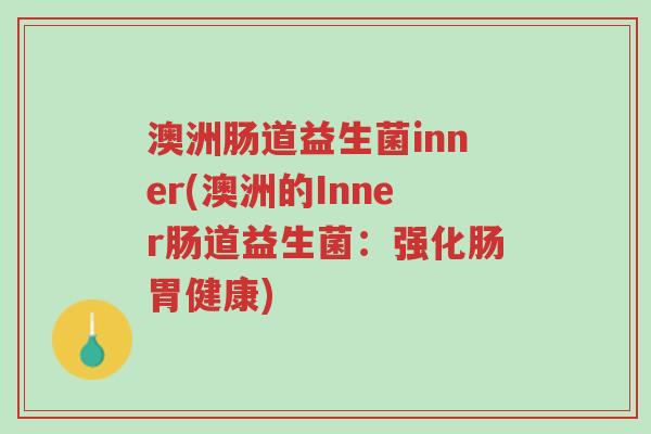 澳洲肠道益生菌inner(澳洲的Inner肠道益生菌:强化肠胃健康)-第1张图片-超越 澳洲肠道益生菌inner(澳洲的Inner肠道益生菌:强化肠胃健康)-第1张图片-超越