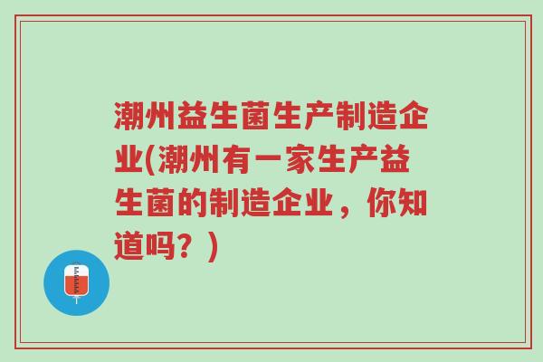 潮州益生菌生产制造企业(潮州有一家生产益生菌的制造企业，你知道吗？)-第1张图片-超越