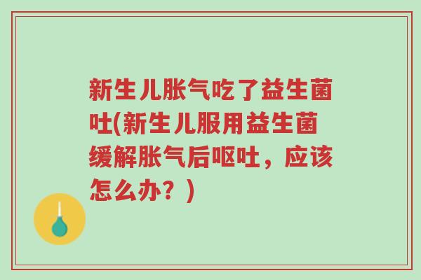 新生儿胀气吃了益生菌吐(新生儿服用益生菌缓解胀气后呕吐,应该怎么办?)-第1张图片-超越 新生儿胀气吃了益生菌吐(新生儿服用益生菌缓解胀气后呕吐,应该怎么办?)-第1张图片-超越